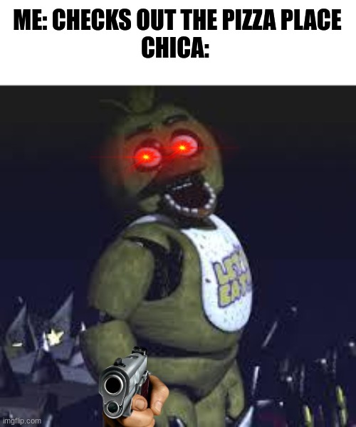 Five Nights At Freddy's | ME: CHECKS OUT THE PIZZA PLACE
CHICA: | image tagged in five nights at freddy's,gaming,pc gaming,online gaming | made w/ Imgflip meme maker
