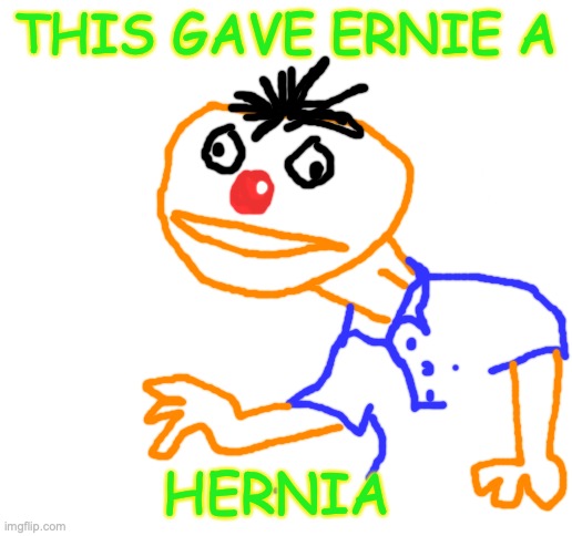 EUOOGHUMPH! | THIS GAVE ERNIE A; HERNIA | image tagged in pain | made w/ Imgflip meme maker