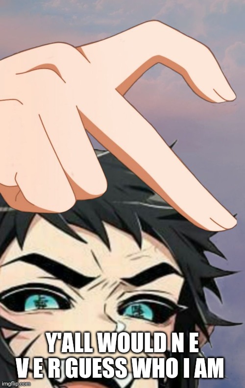 /j | Y'ALL WOULD N E V E R GUESS WHO I AM | made w/ Imgflip meme maker