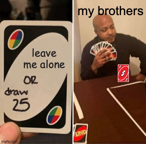 meme #2 | my brothers; leave me alone | image tagged in memes,uno draw 25 cards | made w/ Imgflip meme maker