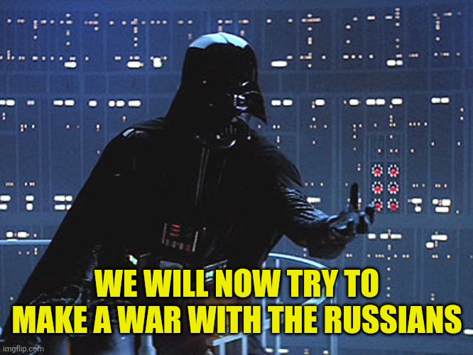 Darth Vader - Come to the Dark Side | WE WILL NOW TRY TO MAKE A WAR WITH THE RUSSIANS | image tagged in darth vader - come to the dark side | made w/ Imgflip meme maker