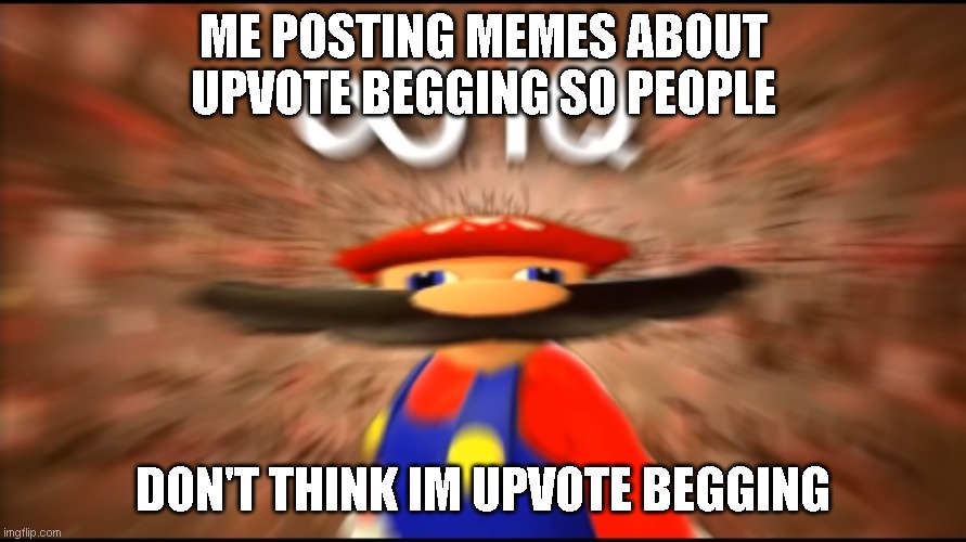 infinity iq | ME POSTING MEMES ABOUT UPVOTE BEGGING SO PEOPLE; DON'T THINK IM UPVOTE BEGGING | image tagged in infinity iq mario | made w/ Imgflip meme maker