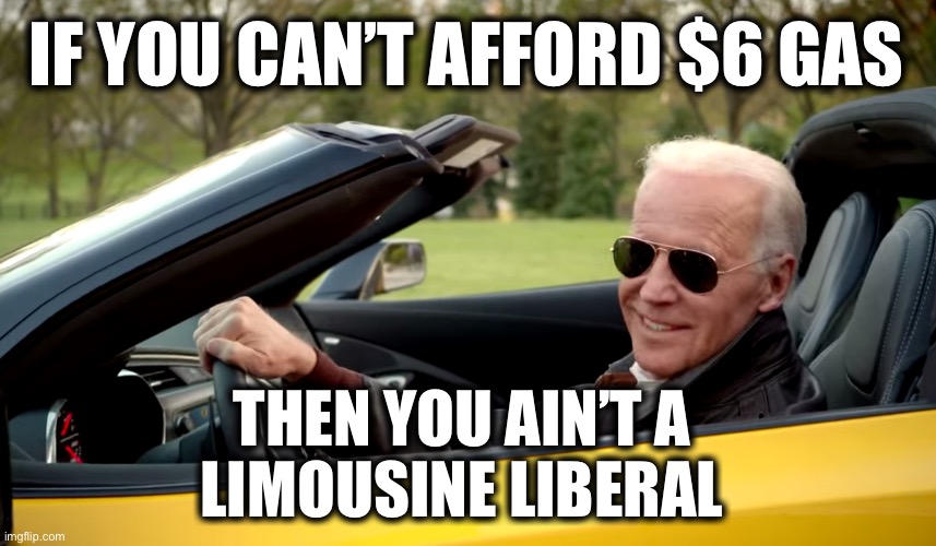 I have to eat Taco Bell if I want gas | IF YOU CAN’T AFFORD $6 GAS; THEN YOU AIN’T A 
LIMOUSINE LIBERAL | image tagged in biden car | made w/ Imgflip meme maker