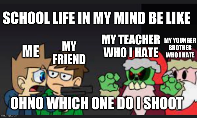 school in my head be like | SCHOOL LIFE IN MY MIND BE LIKE; MY TEACHER WHO I HATE; MY YOUNGER BROTHER WHO I HATE; MY FRIEND; ME; OHNO WHICH ONE DO I SHOOT | image tagged in ohno which one do i shoot | made w/ Imgflip meme maker