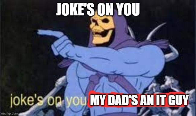 Jokes on you im into that shit | JOKE'S ON YOU MY DAD'S AN IT GUY | image tagged in jokes on you im into that shit | made w/ Imgflip meme maker