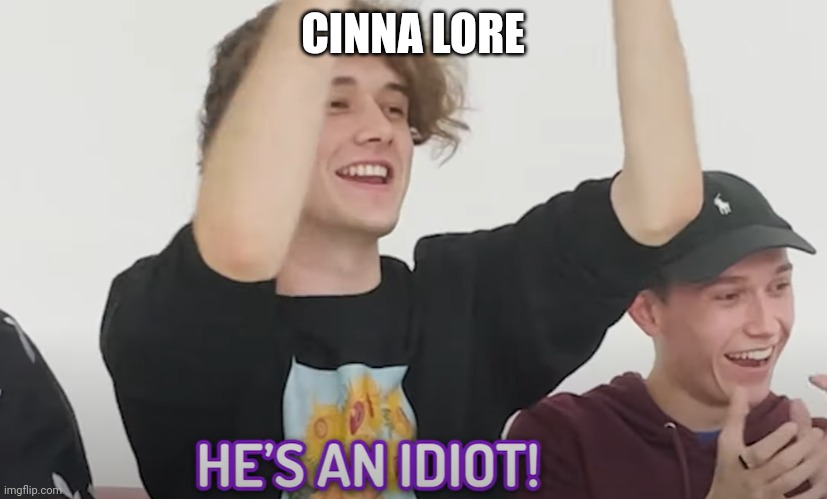 He's an idiot! | CINNA LORE | image tagged in he's an idiot | made w/ Imgflip meme maker