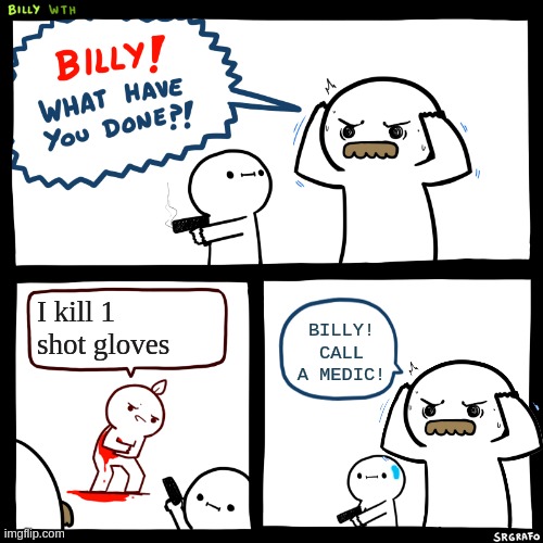 Billy, What Have You Done | I kill 1 shot gloves; BILLY! CALL A MEDIC! | image tagged in billy what have you done | made w/ Imgflip meme maker