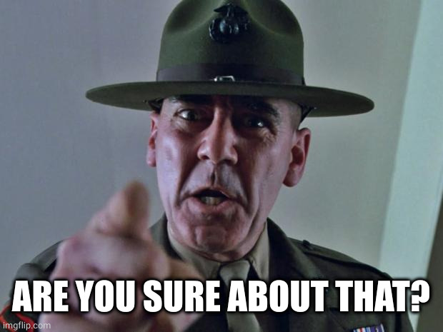 Drill Sergeant | ARE YOU SURE ABOUT THAT? | image tagged in drill sergeant | made w/ Imgflip meme maker