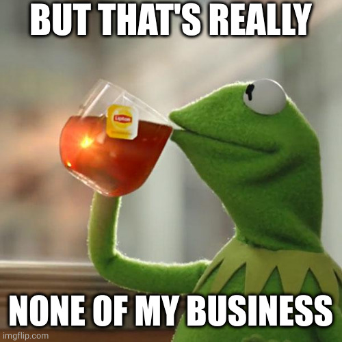 But That's None Of My Business Meme | BUT THAT'S REALLY NONE OF MY BUSINESS | image tagged in memes,but that's none of my business,kermit the frog | made w/ Imgflip meme maker