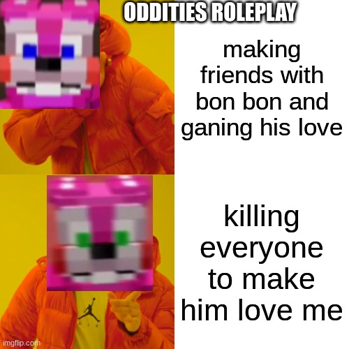 Drake Hotline Bling | ODDITIES ROLEPLAY; making friends with bon bon and ganing his love; killing everyone to make him love me | image tagged in memes,drake hotline bling,oddities | made w/ Imgflip meme maker