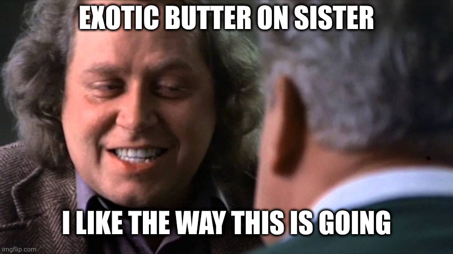 I like the way you think | EXOTIC BUTTER ON SISTER I LIKE THE WAY THIS IS GOING | image tagged in i like the way you think | made w/ Imgflip meme maker