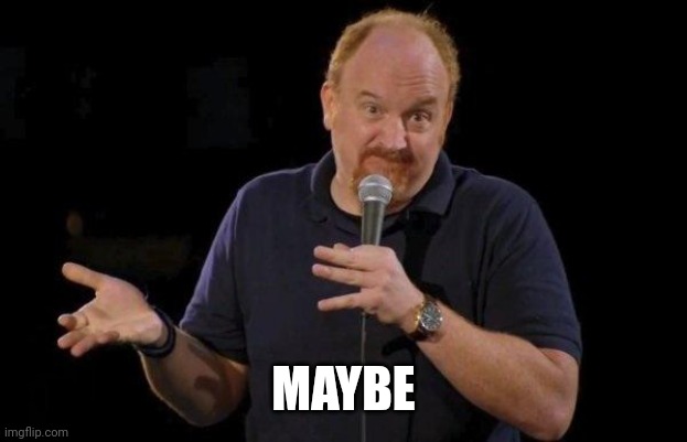 Louis ck but maybe | MAYBE | image tagged in louis ck but maybe | made w/ Imgflip meme maker