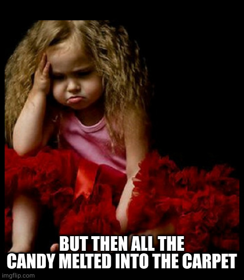 Sad Girl | BUT THEN ALL THE CANDY MELTED INTO THE CARPET | image tagged in sad girl | made w/ Imgflip meme maker