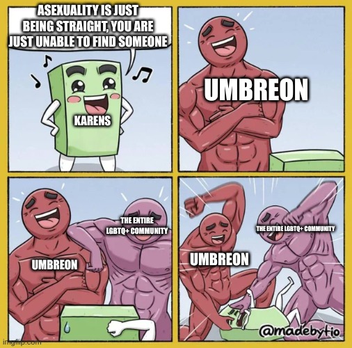 yesssssssssssssss | ASEXUALITY IS JUST BEING STRAIGHT, YOU ARE JUST UNABLE TO FIND SOMEONE; UMBREON; KARENS; THE ENTIRE LGBTQ+ COMMUNITY; THE ENTIRE LGBTQ+ COMMUNITY; UMBREON; UMBREON | image tagged in two guys beating up a cube | made w/ Imgflip meme maker
