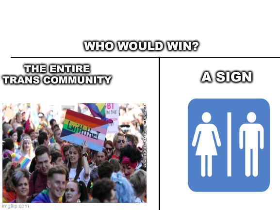 Who would win? | WHO WOULD WIN? A SIGN; THE ENTIRE TRANS COMMUNITY | image tagged in transgender,bathroom,who would win,funny | made w/ Imgflip meme maker