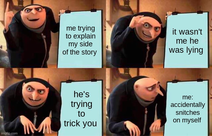 Gru's Plan Meme | me trying to explain my side of the story; it wasn't me he was lying; he's trying to trick you; me: accidentally snitches on myself | image tagged in memes,gru's plan | made w/ Imgflip meme maker