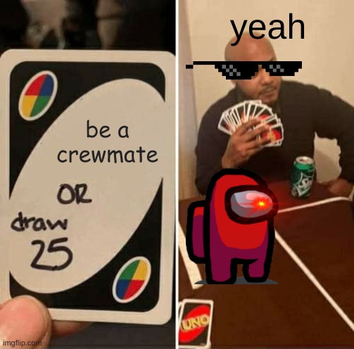 UNO Draw 25 Cards Meme | yeah; be a crewmate | image tagged in memes,uno draw 25 cards | made w/ Imgflip meme maker
