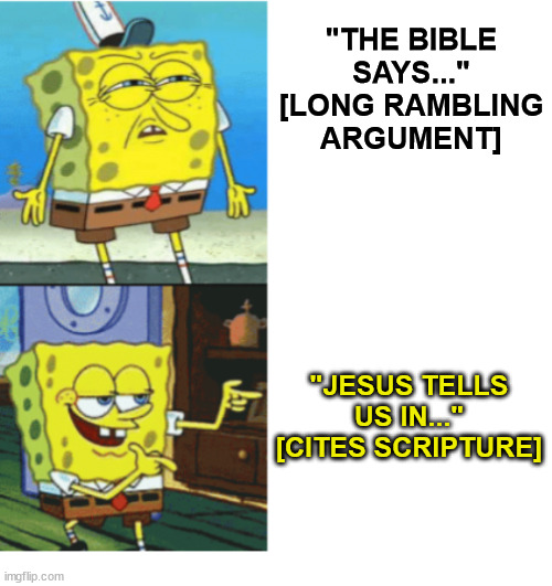 Please cite your sources | "THE BIBLE SAYS..."
[LONG RAMBLING ARGUMENT]; "JESUS TELLS US IN..."
[CITES SCRIPTURE] | image tagged in spongebob drake format,dank,christian,memes,r/dankchristianmemes | made w/ Imgflip meme maker