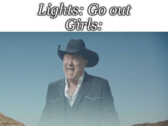 meme #7 | Lights: Go out
Girls: | image tagged in memes,funny | made w/ Imgflip meme maker