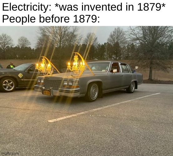 chandelier | Electricity: *was invented in 1879*
People before 1879: | image tagged in funny,memes,funny memes,cars,barney will eat all of your delectable biscuits,dank memes | made w/ Imgflip meme maker