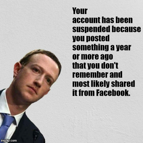 Facebook Zuck | Your account has been suspended because you posted something a year or more ago that you don't remember and most likely shared it from Facebook. | image tagged in mark zuckerberg | made w/ Imgflip meme maker