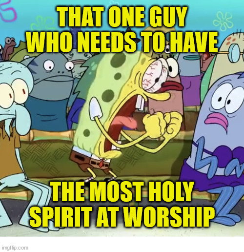 That guy | THAT ONE GUY WHO NEEDS TO HAVE; THE MOST HOLY SPIRIT AT WORSHIP | image tagged in sponge bob screaming,dank,christian,memes,r/dankchristianmemes | made w/ Imgflip meme maker