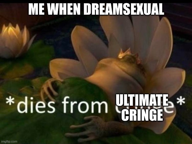 *dies of cringe* | ME WHEN DREAMSEXUAL ULTIMATE CRINGE | image tagged in dies of cringe | made w/ Imgflip meme maker