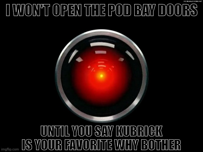 Space Odyssey 2001 Hal | I WON'T OPEN THE POD BAY DOORS UNTIL YOU SAY KUBRICK IS YOUR FAVORITE WHY BOTHER | image tagged in space odyssey 2001 hal | made w/ Imgflip meme maker