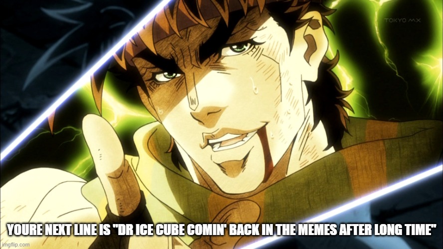 Hello guys remember me | YOURE NEXT LINE IS "DR ICE CUBE COMIN' BACK IN THE MEMES AFTER LONG TIME" | image tagged in jojo meme | made w/ Imgflip meme maker