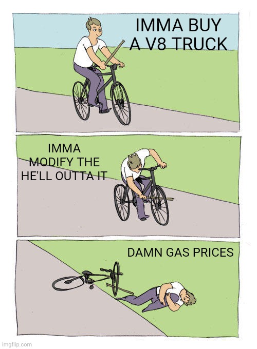 Bike Fall | IMMA BUY A V8 TRUCK; IMMA MODIFY THE HE'LL OUTTA IT; DAMN GAS PRICES | image tagged in memes,bike fall | made w/ Imgflip meme maker