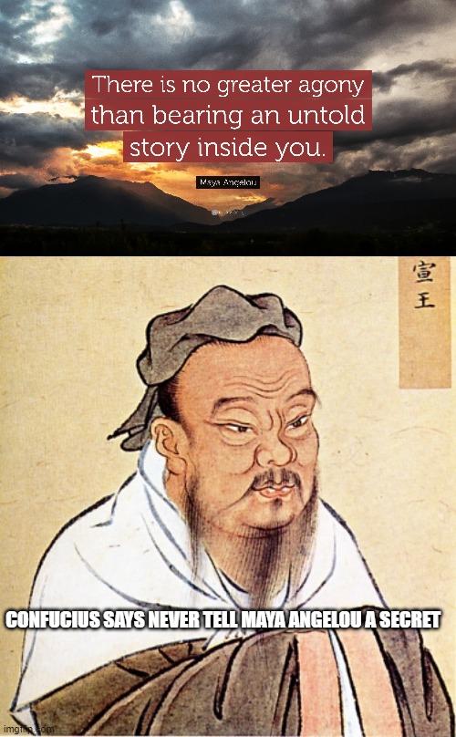 CONFUCIUS SAYS NEVER TELL MAYA ANGELOU A SECRET | image tagged in confucius says,maya angelou,memes,funny,secrets | made w/ Imgflip meme maker