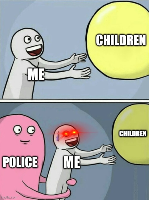 ???? | CHILDREN; ME; CHILDREN; POLICE; ME | image tagged in memes,running away balloon | made w/ Imgflip meme maker