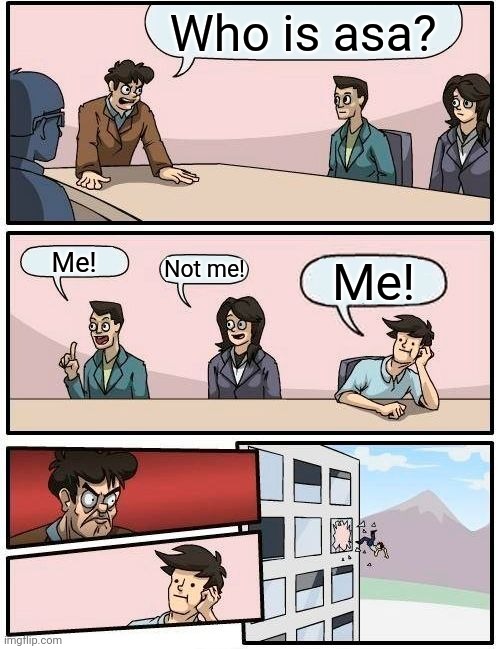 Who is asa | Who is asa? Me! Not me! Me! | image tagged in memes,boardroom meeting suggestion,asa | made w/ Imgflip meme maker