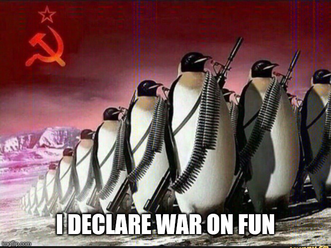 Penguin army | I DECLARE WAR ON FUN | image tagged in penguin army | made w/ Imgflip meme maker