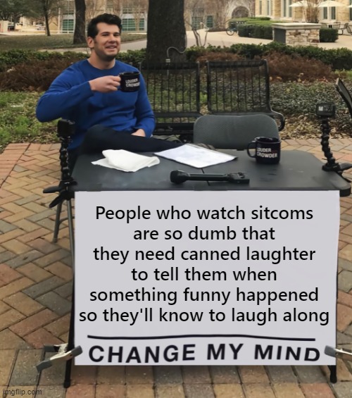 Don't Be A Fatuously Vacuous Chuckle Schmuck |  People who watch sitcoms
are so dumb that they need canned laughter to tell them when something funny happened so they'll know to laugh along | image tagged in change my mind tilt-corrected,change my mind,comedy,laughing,laughing monkey,brain dead | made w/ Imgflip meme maker
