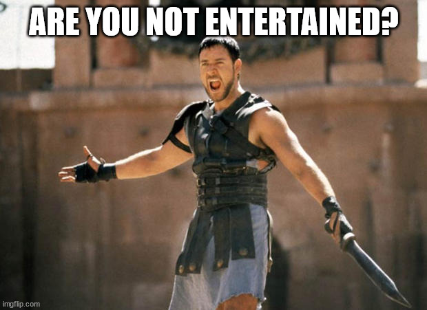 gladiator are you not entertained! | ARE YOU NOT ENTERTAINED? | image tagged in gladiator are you not entertained | made w/ Imgflip meme maker