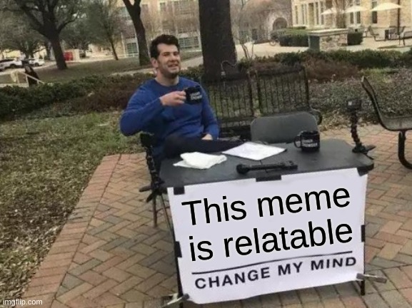 https://imgflip.com/i/682ajj | This meme is relatable | image tagged in memes,change my mind | made w/ Imgflip meme maker