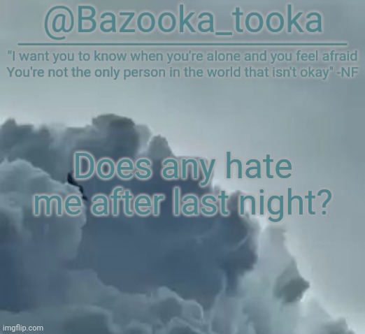 Bazooka's CLOUDS NF Template | Does any hate me after last night? | image tagged in bazooka's clouds nf template | made w/ Imgflip meme maker