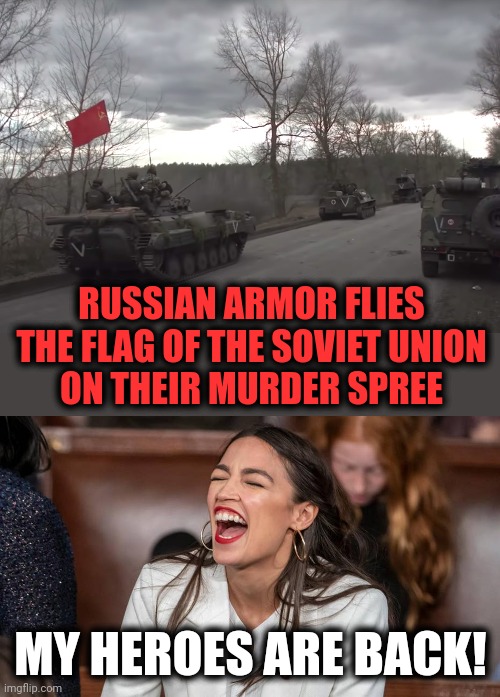 Glory days for socialism | RUSSIAN ARMOR FLIES THE FLAG OF THE SOVIET UNION
ON THEIR MURDER SPREE; MY HEROES ARE BACK! | image tagged in aoc braying donkey-style,memes,russia,tanks,flag,soviet union | made w/ Imgflip meme maker