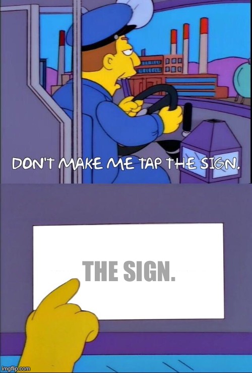 don’t make him do it | THE SIGN. | image tagged in don't make me tap the sign | made w/ Imgflip meme maker