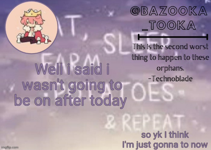 Bazooka's Technoblade template | Well i said i wasn't going to be on after today; so yk I think I'm just gonna to now | image tagged in bazooka's technoblade template | made w/ Imgflip meme maker