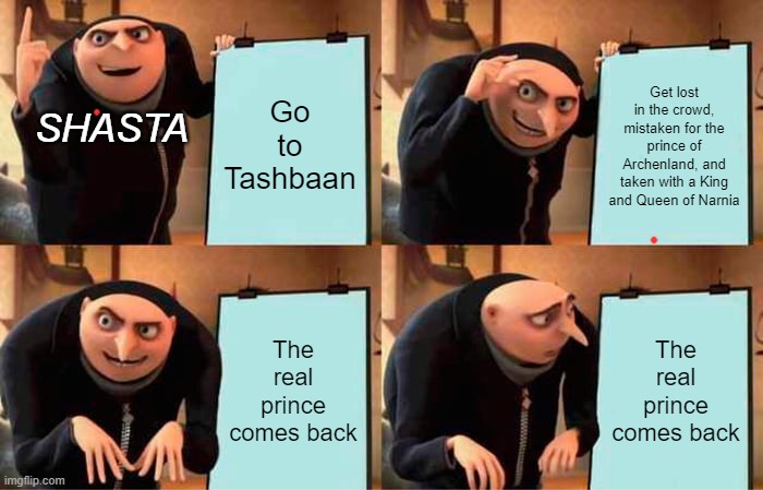Gru's Plan | Go to Tashbaan; Get lost in the crowd, mistaken for the prince of Archenland, and taken with a King and Queen of Narnia; SHASTA; The real prince comes back; The real prince comes back | image tagged in memes,gru's plan | made w/ Imgflip meme maker