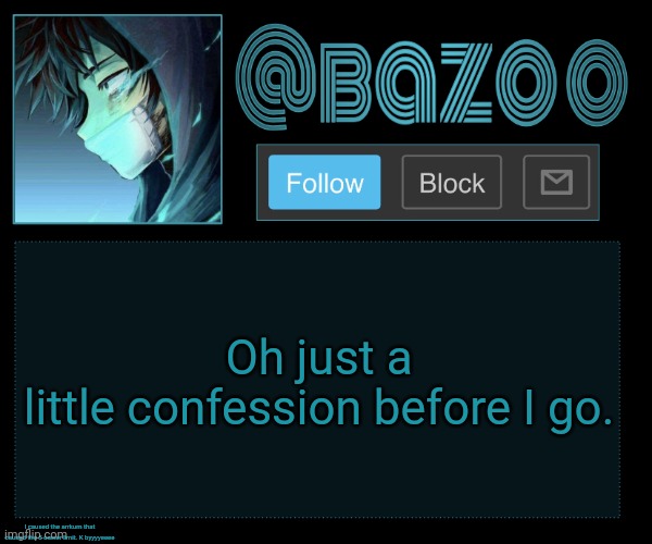 Bazookas e account temp reupload | Oh just a little confession before I go. I caused the arrkum that caused the 5 owner limit. K byyyyeeee | image tagged in bazookas e account temp reupload | made w/ Imgflip meme maker