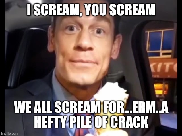 Bing Chilling | I SCREAM, YOU SCREAM WE ALL SCREAM FOR...ERM..A HEFTY PILE OF CRACK | image tagged in bing chilling | made w/ Imgflip meme maker