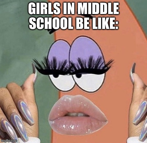 girls in middle school are just bruh -_- |  GIRLS IN MIDDLE SCHOOL BE LIKE: | image tagged in patrick star | made w/ Imgflip meme maker