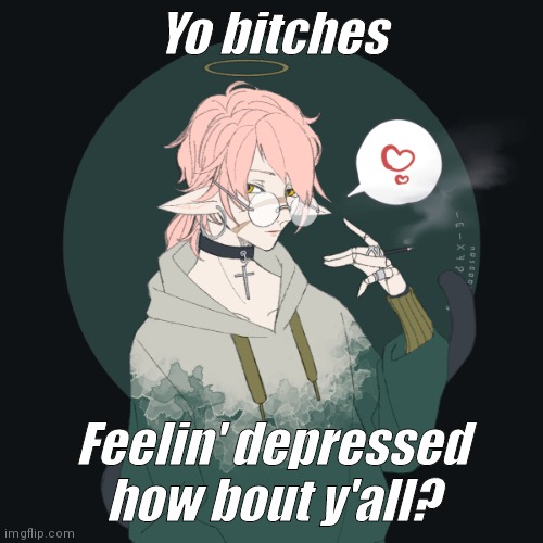 Yo bitches; Feelin' depressed how bout y'all? | made w/ Imgflip meme maker