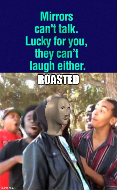 mirrors | ROASTED | image tagged in black boy roast,roasted,burned,ouch | made w/ Imgflip meme maker