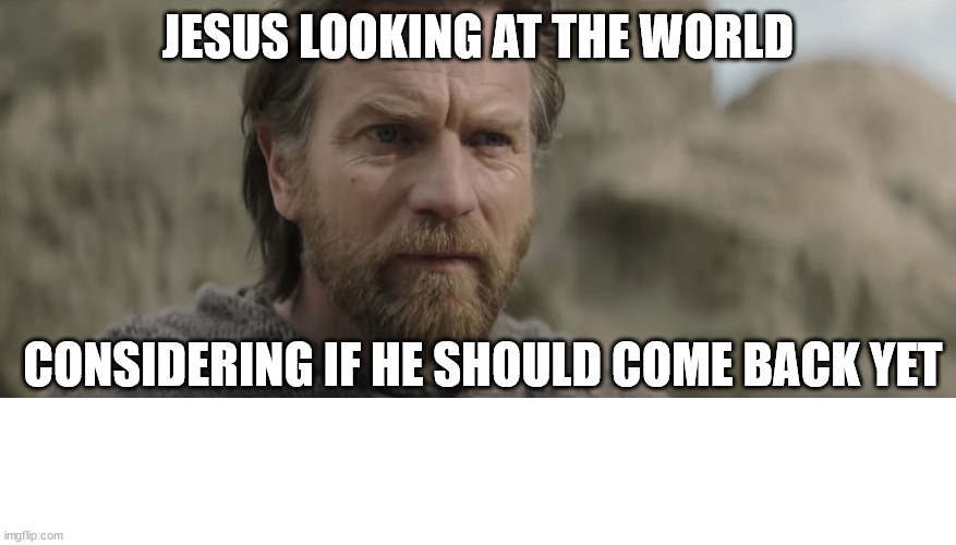 It doesn't look good down there | JESUS LOOKING AT THE WORLD; CONSIDERING IF HE SHOULD COME BACK YET | image tagged in star wars,dank,christian,memes,r/dankchristianmemes | made w/ Imgflip meme maker