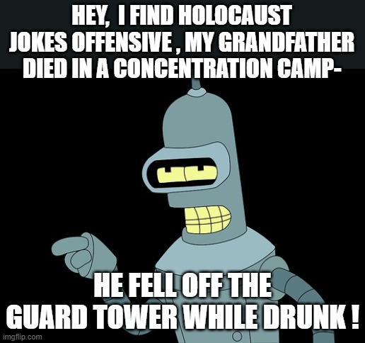 too soon? LoL | HEY,  I FIND HOLOCAUST JOKES OFFENSIVE , MY GRANDFATHER DIED IN A CONCENTRATION CAMP-; HE FELL OFF THE GUARD TOWER WHILE DRUNK ! | image tagged in dark humor,concentration camp,funny memes,jokes | made w/ Imgflip meme maker