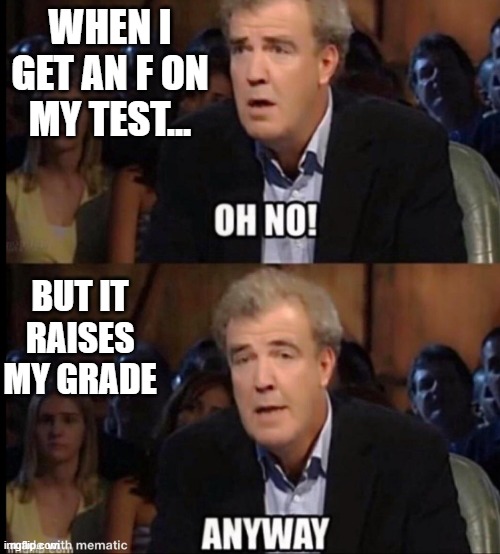Oh no anyway | WHEN I GET AN F ON MY TEST... BUT IT RAISES MY GRADE | image tagged in oh no anyway | made w/ Imgflip meme maker